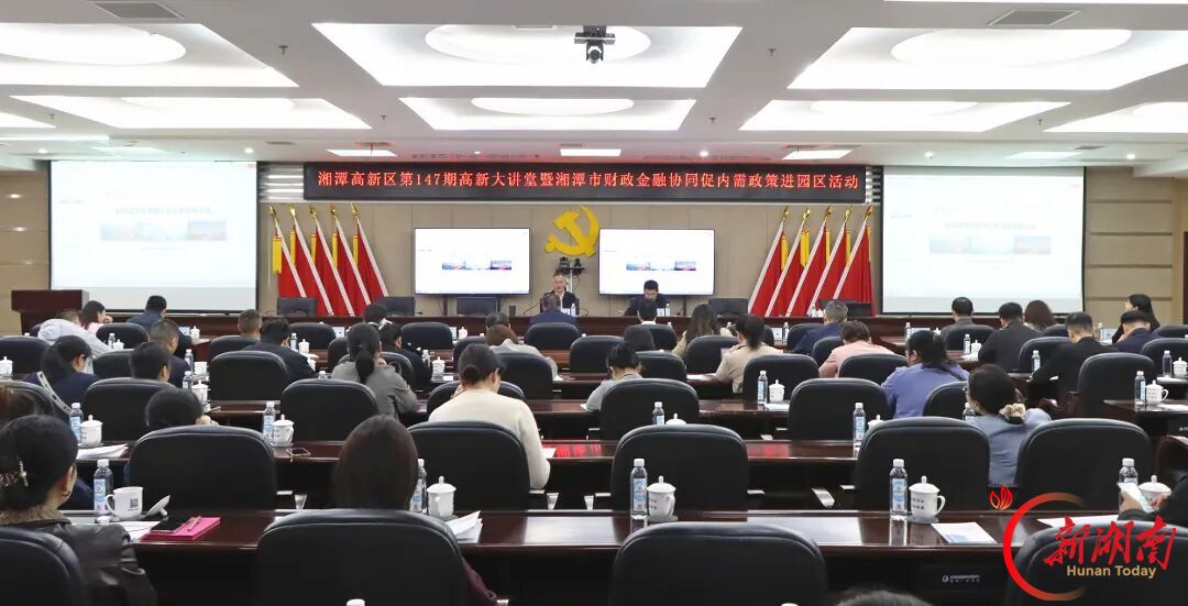 湘潭高新区举办“高新大讲堂”暨湘潭财政金融协同促内需政策进园区活动