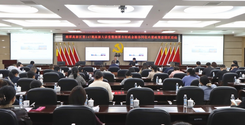 企业服务年丨湘潭高新区举办第147期高新大讲堂暨湘潭财政金融协同促内需政策进园区活动